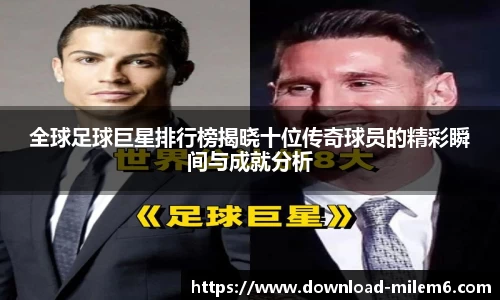 全球足球巨星排行榜揭晓十位传奇球员的精彩瞬间与成就分析