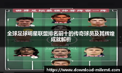 全球足球明星联盟排名前十的传奇球员及其辉煌成就解析